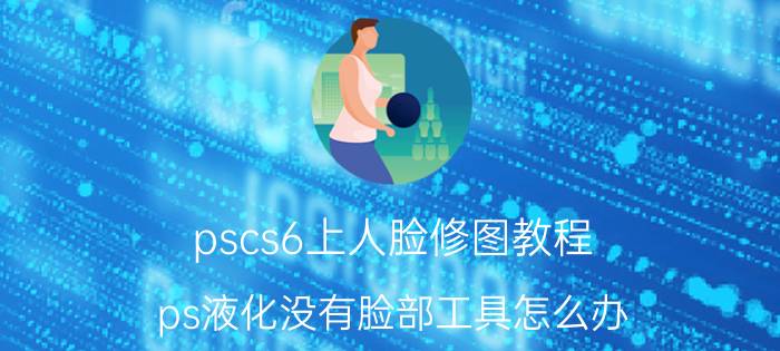 pscs6上人脸修图教程 ps液化没有脸部工具怎么办？